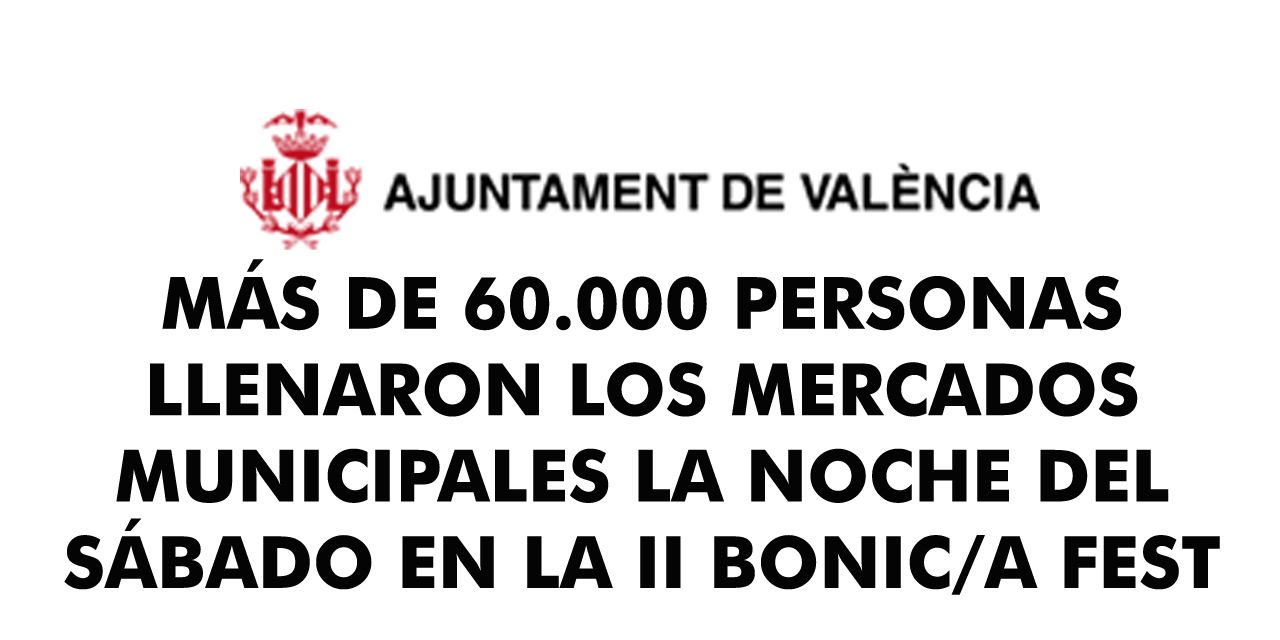  MÁS DE 60.000 PERSONAS LLENARON LOS MERCADOS MUNICIPALES LA NOCHE DEL SÁBADO EN LA II BONIC/A FEST